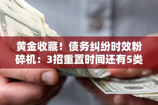 北京黄金收藏！债务纠纷时效粉碎机：3招重置时间还有5类不设年限的特殊债务