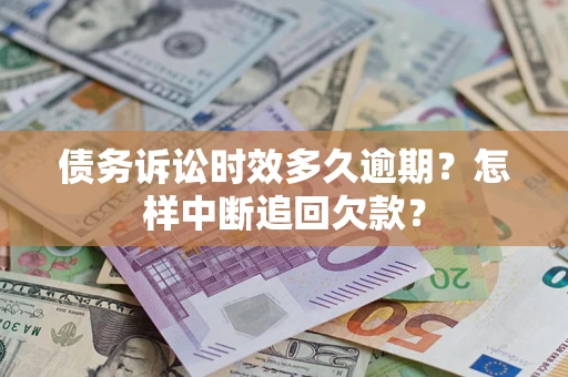北京债务诉讼时效多久逾期？怎样中断追回欠款？