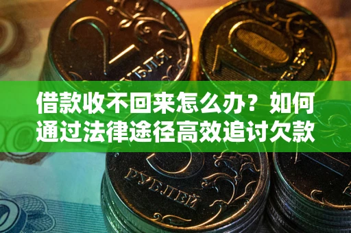 北京借款收不回来怎么办?如何通过法律途径高效追讨欠款? 北京借款收不回来怎么办?如何通过法律途径高效追讨欠款?