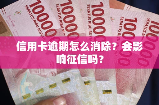 北京信用卡逾期怎么消除？会影响征信吗？