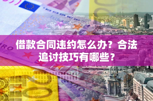 北京借款合同违约怎么办？合法追讨技巧有哪些？