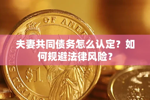 北京夫妻共同债务怎么认定？如何规避法律风险？
