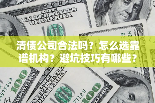 北京清债公司合法吗？怎么选靠谱机构？避坑技巧有哪些？