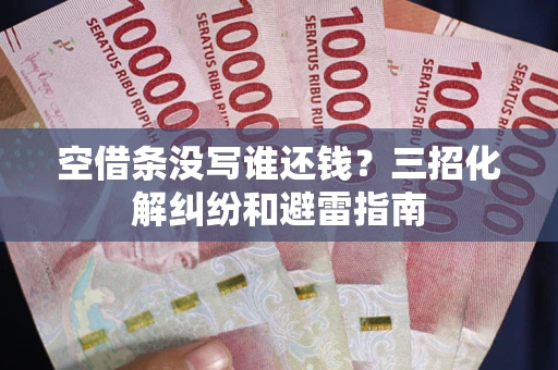 北京空借条没写谁还钱？三招化解纠纷和避雷指南