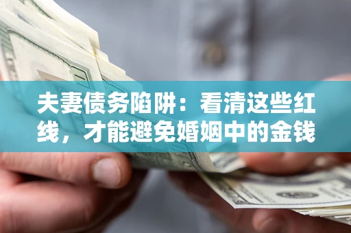 北京夫妻债务陷阱：看清这些红线，才能避免婚姻中的金钱危机
