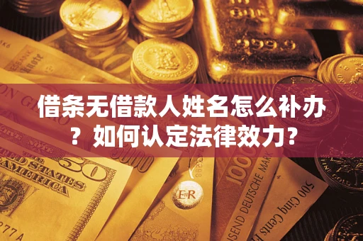北京借条无借款人姓名怎么补办？如何认定法律效力？