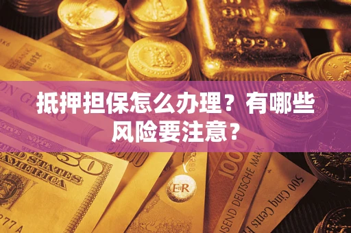 北京抵押担保怎么办理？有哪些风险要注意？