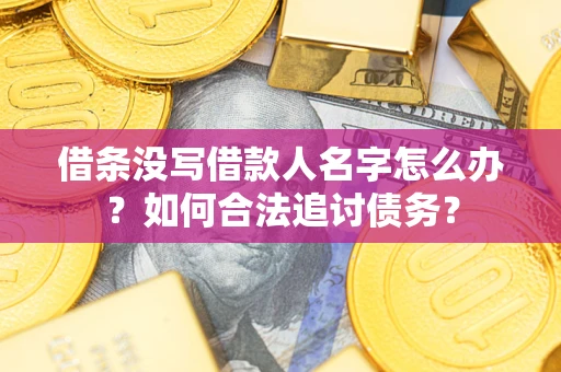 北京借条没写借款人名字怎么办？如何合法追讨债务？