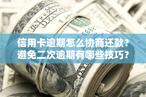 北京信用卡逾期怎么协商还款？避免二次逾期有哪些技巧？