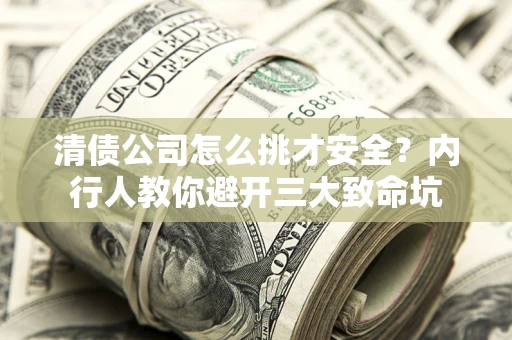 北京清债公司怎么挑才安全?内行人教你避开三大致命坑 北京清债公司怎么挑才安全?内行人教你避开三大致命坑