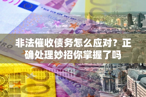 北京非法催收债务怎么应对？正确处理妙招你掌握了吗