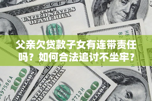 北京父亲欠贷款子女有连带责任吗？如何合法追讨不坐牢？