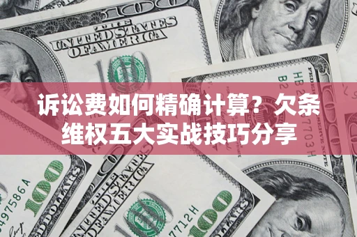 北京诉讼费如何精确计算？欠条维权五大实战技巧分享