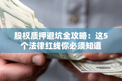 北京股权质押避坑全攻略：这5个法律红线你必须知道
