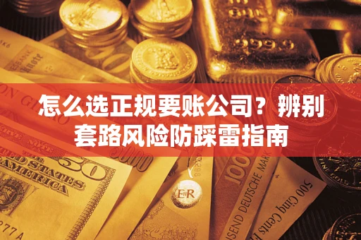 北京怎么选正规要账公司？辨别套路风险防踩雷指南
