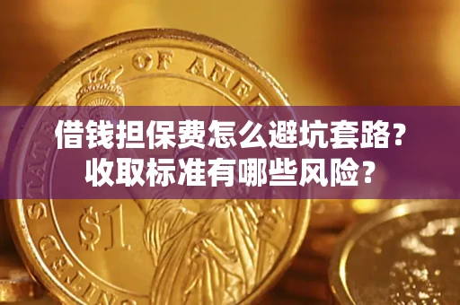 北京借钱担保费怎么避坑套路?收取标准有哪些风险? 北京借钱担保费怎么避坑套路?收取标准有哪些风险?