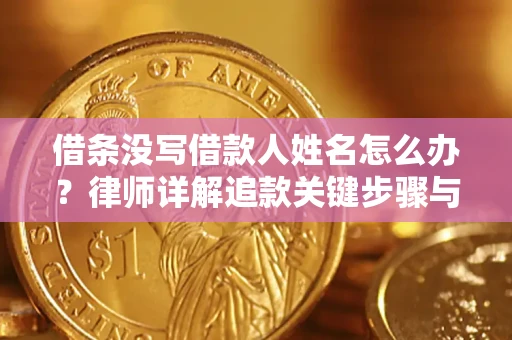 北京借条没写借款人姓名怎么办？律师详解追款关键步骤与证据链构建
