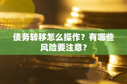 北京债务转移怎么操作？有哪些风险要注意？