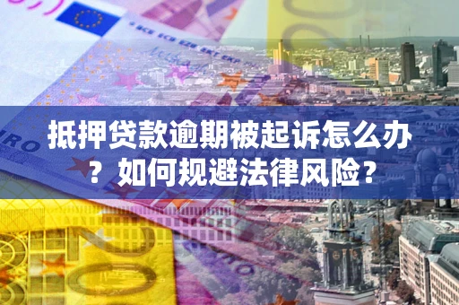 北京抵押贷款逾期被起诉怎么办？如何规避法律风险？