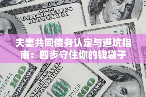 北京夫妻共同债务认定与避坑指南：四步守住你的钱袋子