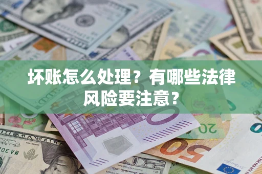 北京坏账怎么处理？有哪些法律风险要注意？