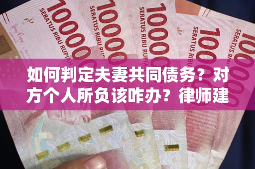北京如何判定夫妻共同债务？对方个人所负该咋办？律师建议