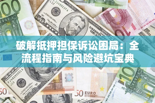 北京破解抵押担保诉讼困局:全流程指南与风险避坑宝典 北京破解抵押担保诉讼困局:全流程指南与风险避坑宝典