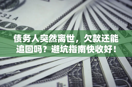 北京债务人突然离世，欠款还能追回吗？避坑指南快收好！