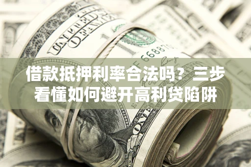 北京借款抵押利率合法吗？三步看懂如何避开高利贷陷阱