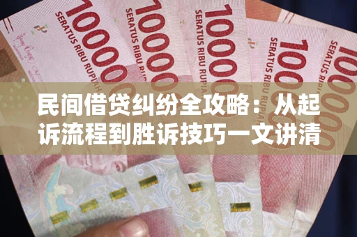 北京民间借贷纠纷全攻略：从起诉流程到胜诉技巧一文讲清