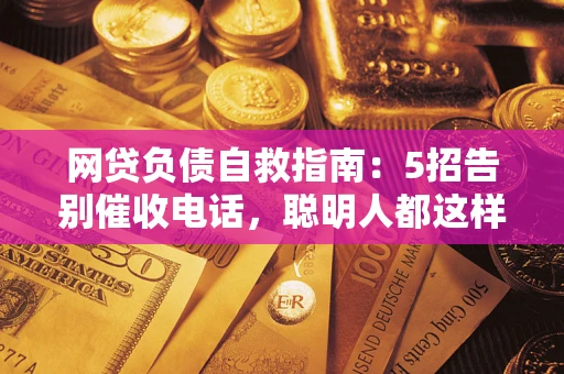 北京网贷负债自救指南：5招告别催收电话，聪明人都这样做