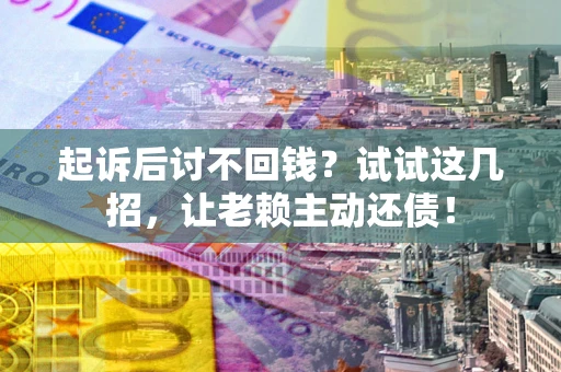 北京起诉后讨不回钱？试试这几招，让老赖主动还债！