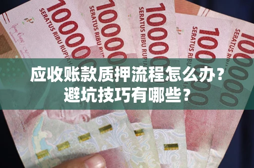 北京应收账款质押流程怎么办？避坑技巧有哪些？