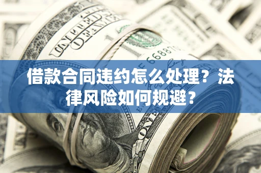 北京借款合同违约怎么处理？法律风险如何规避？
