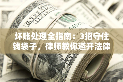 北京坏账处理全指南：3招守住钱袋子，律师教你避开法律雷区