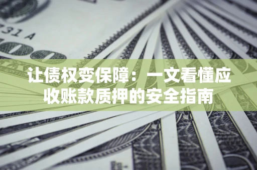北京让债权变保障：一文看懂应收账款质押的安全指南