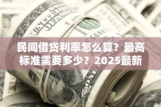 北京民间借贷利率怎么算？最高标准需要多少？2025最新避坑指南