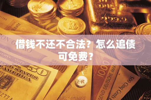北京借钱不还不合法？怎么追债可免费？