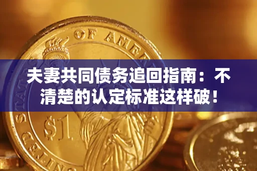 北京夫妻共同债务追回指南：不清楚的认定标准这样破！