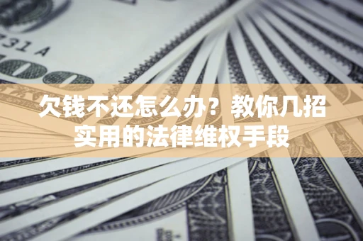 北京欠钱不还怎么办？教你几招实用的法律维权手段