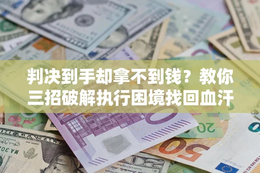 北京判决到手却拿不到钱？教你三招破解执行困境找回血汗钱
