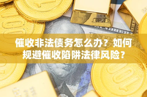 北京催收非法债务怎么办？如何规避催收陷阱法律风险？