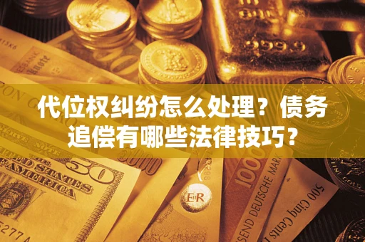 北京代位权纠纷怎么处理？债务追偿有哪些法律技巧？