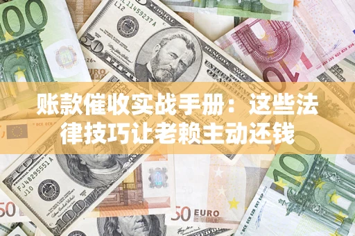 北京账款催收实战手册：这些法律技巧让老赖主动还钱
