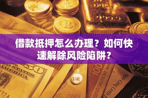 北京借款抵押怎么办理？如何快速解除风险陷阱？