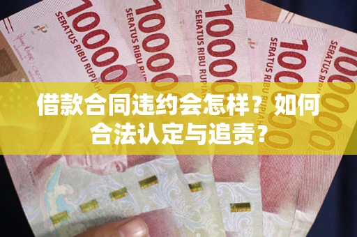 北京借款合同违约会怎样？如何合法认定与追责？