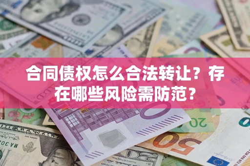 北京合同债权怎么合法转让？存在哪些风险需防范？