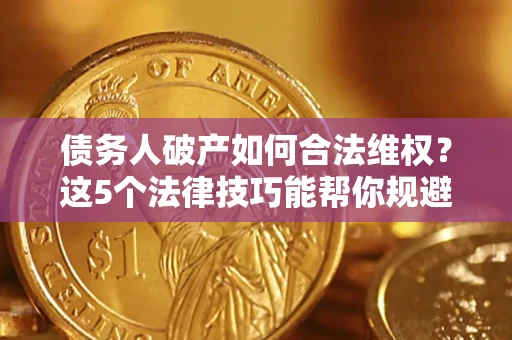 北京债务人破产如何合法维权？这5个法律技巧能帮你规避风险