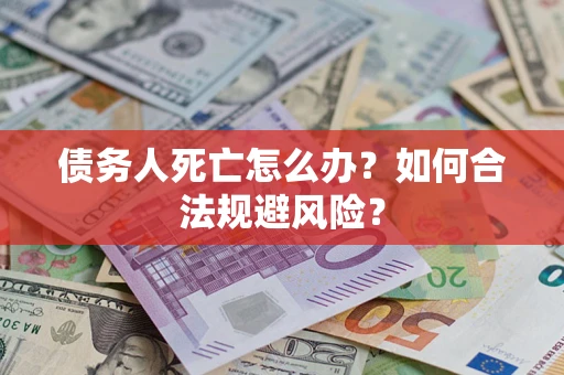 北京债务人死亡怎么办？如何合法规避风险？