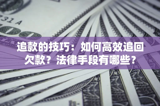 北京追款的技巧：如何高效追回欠款？法律手段有哪些？
